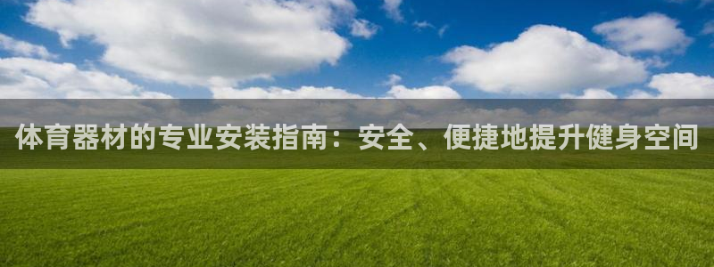 耀世平台客服24小时在线咨询热线：体育器材的专业安装