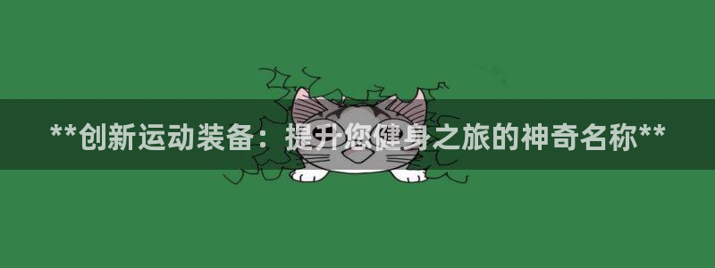 耀世娱乐软件下载官网：**创新运动装备：提升您健身之