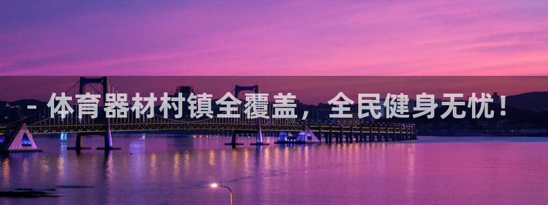 耀世盛典官网：- 体育器材村镇全覆盖，全民健身无忧！