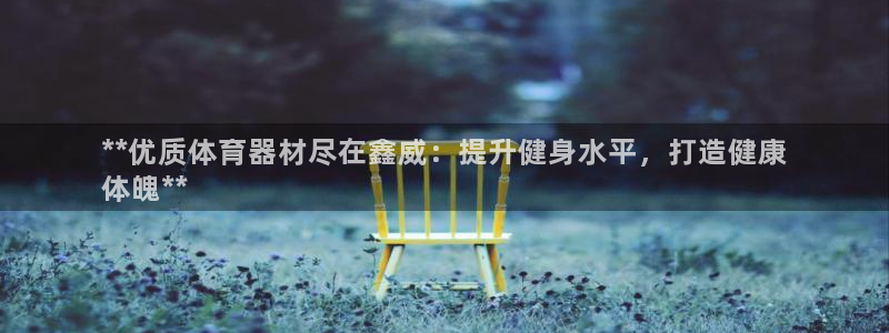 耀世x4：**优质体育器材尽在鑫威：提升健身水平，打