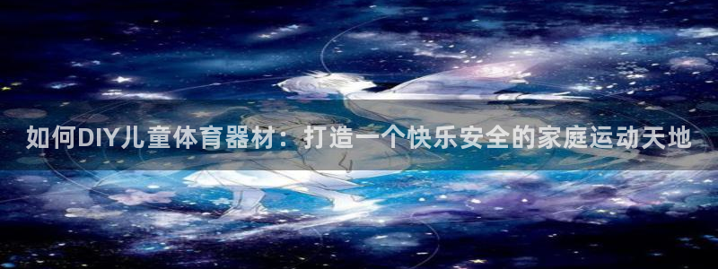 耀世盛典手游下载：如何DIY儿童体育器材：打造一个快