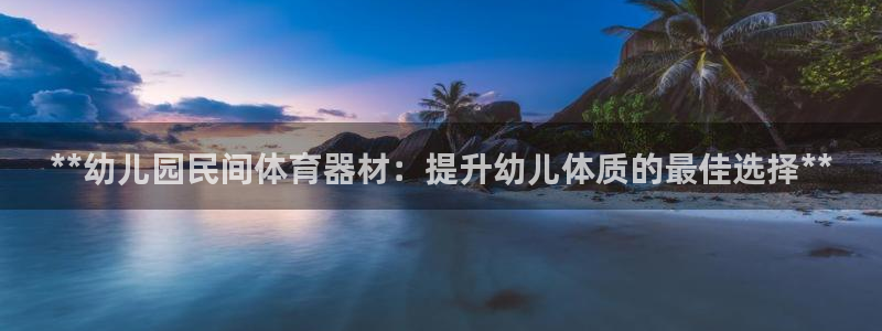 耀世娱乐百科最新：**幼儿园民间体育器材：提升幼儿体