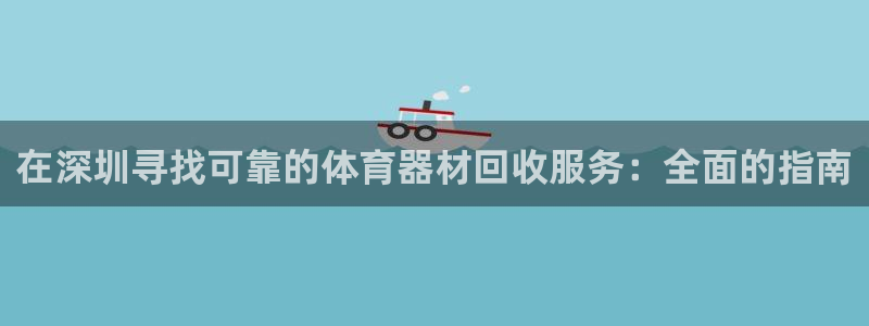 耀世集团董事长是谁啊：在深圳寻找可靠的体育器材回收服