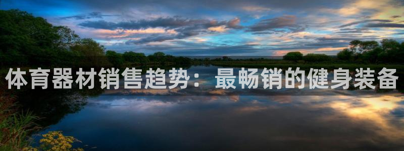耀世娱乐老板叫什么：体育器材销售趋势：最畅销的健身装