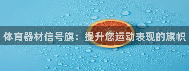 耀世集团董事长是谁啊：体育器材信号旗：提升您运动表现