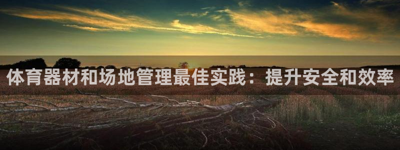 耀世国际平台正规吗可靠吗：体育器材和场地管理最佳实践