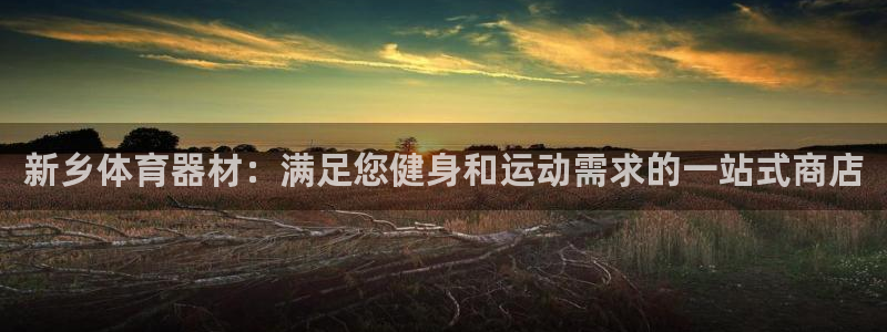 耀世平台注册网址是多少号：新乡体育器材：满足您健身和