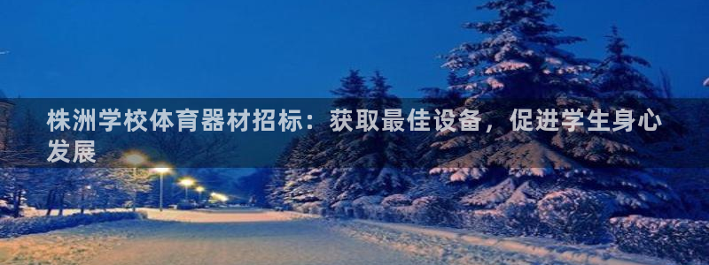 耀世平台无7O777：株洲学校体育器材招标：获取最佳