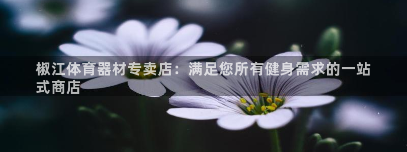 耀世国际平台正规吗可信吗安全吗：椒江体育器材专卖店：