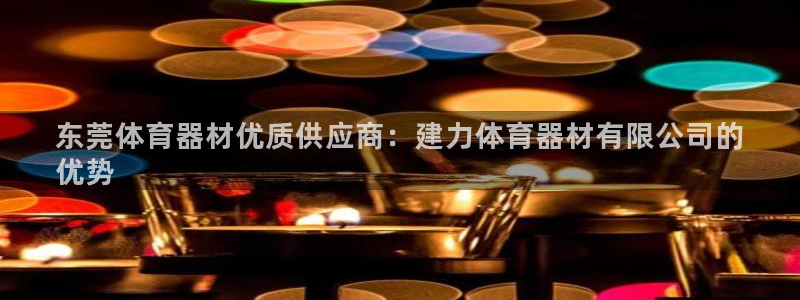 耀世娱乐平台官网登录：东莞体育器材优质供应商：建力体