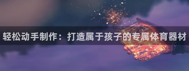 耀世集团商业联盟罗文斌主任：轻松动手制作：打造属于孩