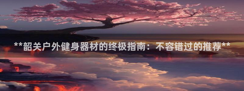 耀世娱乐升 5O6917 娱乐：**韶关户外健身器材