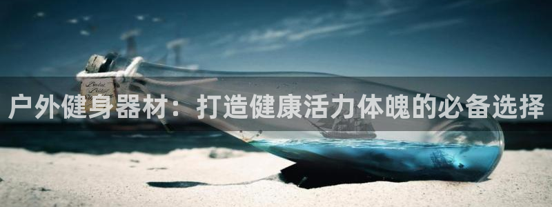 耀世娱乐下载最新版本安装包大全：户外健身器材：打造健