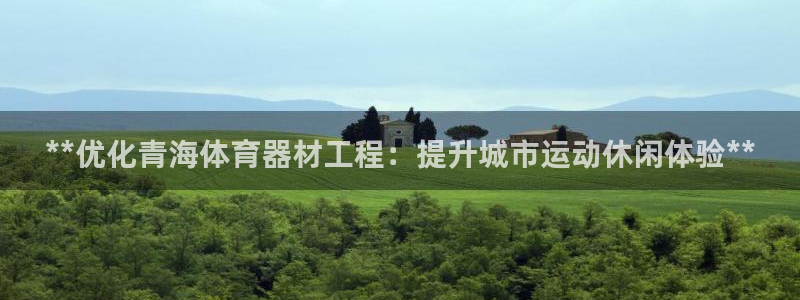 耀世集团董事长：**优化青海体育器材工程：提升城市运