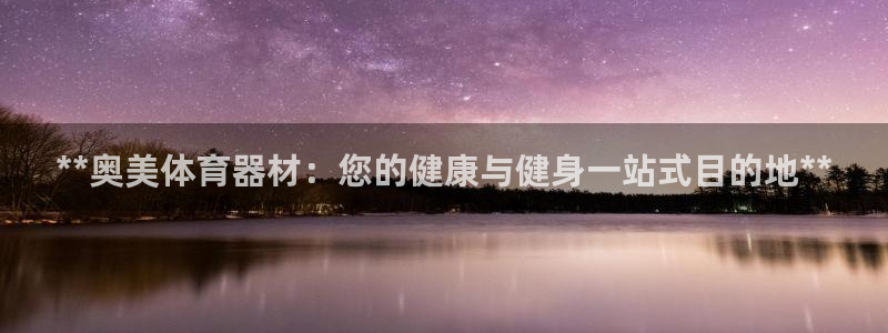 耀世平台注册最新地址在哪：**奥美体育器材：您的健康
