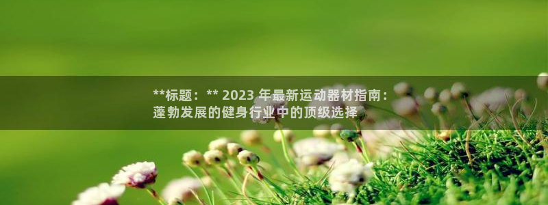 耀世平台地址：**标题：** 2023 年最新运动器