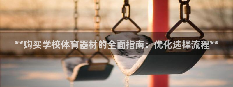 耀世国际平台正规吗安全吗：**购买学校体育器材的全面指南：优