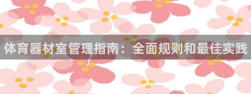 耀世平台注册网址是什么啊：体育器材室管理指南：全面规