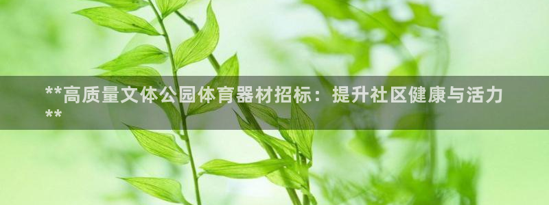 耀世娱乐是不是很黑呀：**高质量文体公园体育器材招标：提升社