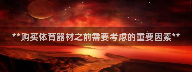耀世娱乐合法吗：**购买体育器材之前需要考虑的重要因