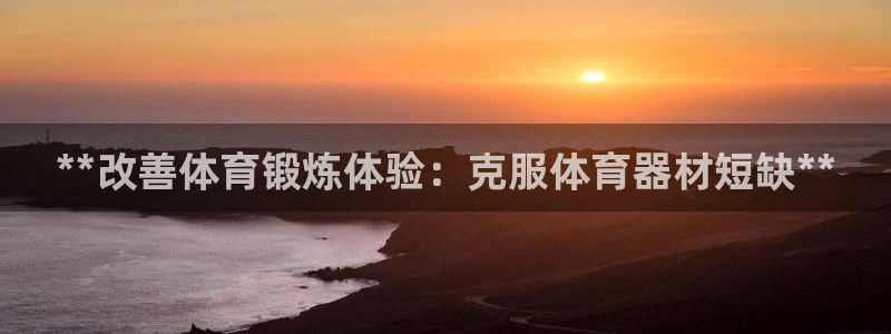 耀世集团七天三倍彩金活动：**改善体育锻炼体验：克服