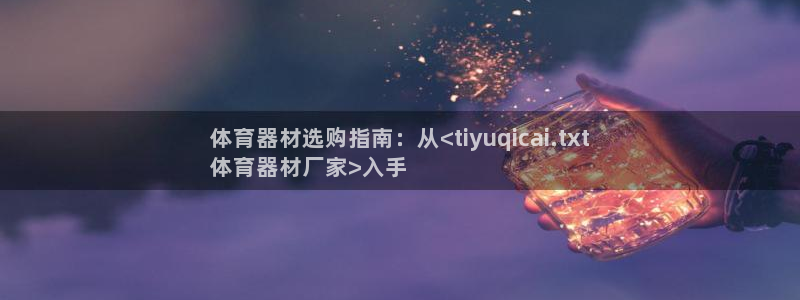 耀世娱乐是正规还是仿：体育器材选购指南：从<tiyu