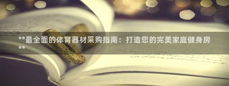 耀世娱乐在线登录官网入口下载：**最全面的体育器材采