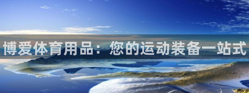耀世平台主管代理怎么做：博爱体育用品：您的运动装备一站式