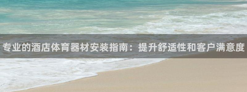 耀世集团耀宗：专业的酒店体育器材安装指南：提升舒适性和客户满