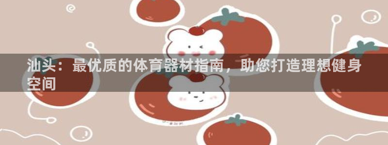 耀世平台实7O777：汕头：最优质的体育器材指南，助您打造理