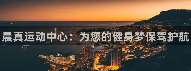 耀世娱乐百科百度：晨真运动中心：为您的健身梦保驾护航