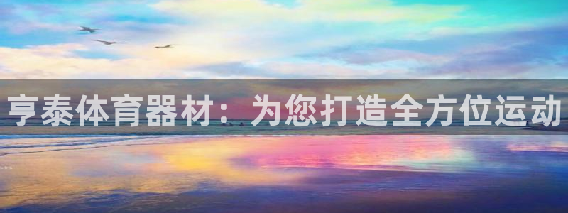耀世娱乐佳 411O31 耀世：亨泰体育器材：为您打造全方位
