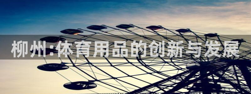 耀世平台可 585341 平台：柳州:体育用品的创新与发展